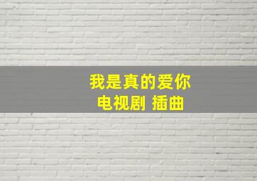 我是真的爱你 电视剧 插曲